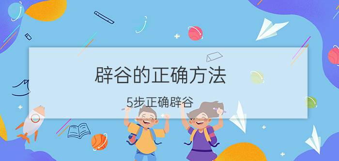 辟谷的正确方法 5步正确辟谷